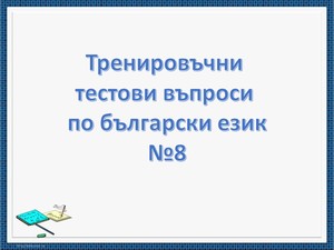 Тренировъчни тестови въпроси по български език №8