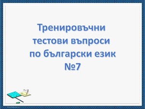 Тренировъчни тестови въпроси по български език №7